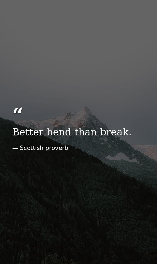 Better bend than break. — Scottish proverb