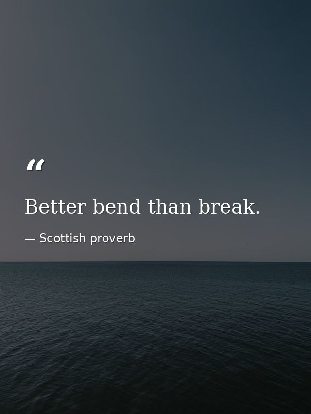 Better bend than break. — Scottish proverb