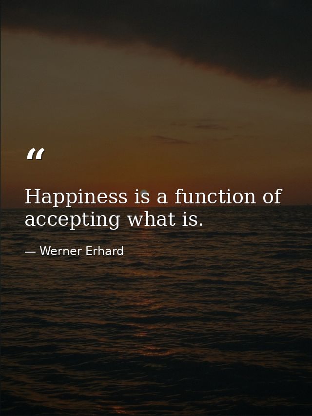 Happiness is a function of accepting what is. — Werner Erhard
