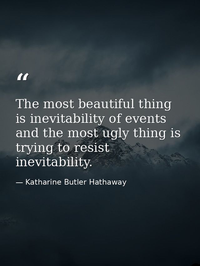 The most beautiful thing is inevitability of events  and the most ugly thing is trying to resist inevitability. — Katharine Butler Hathaway