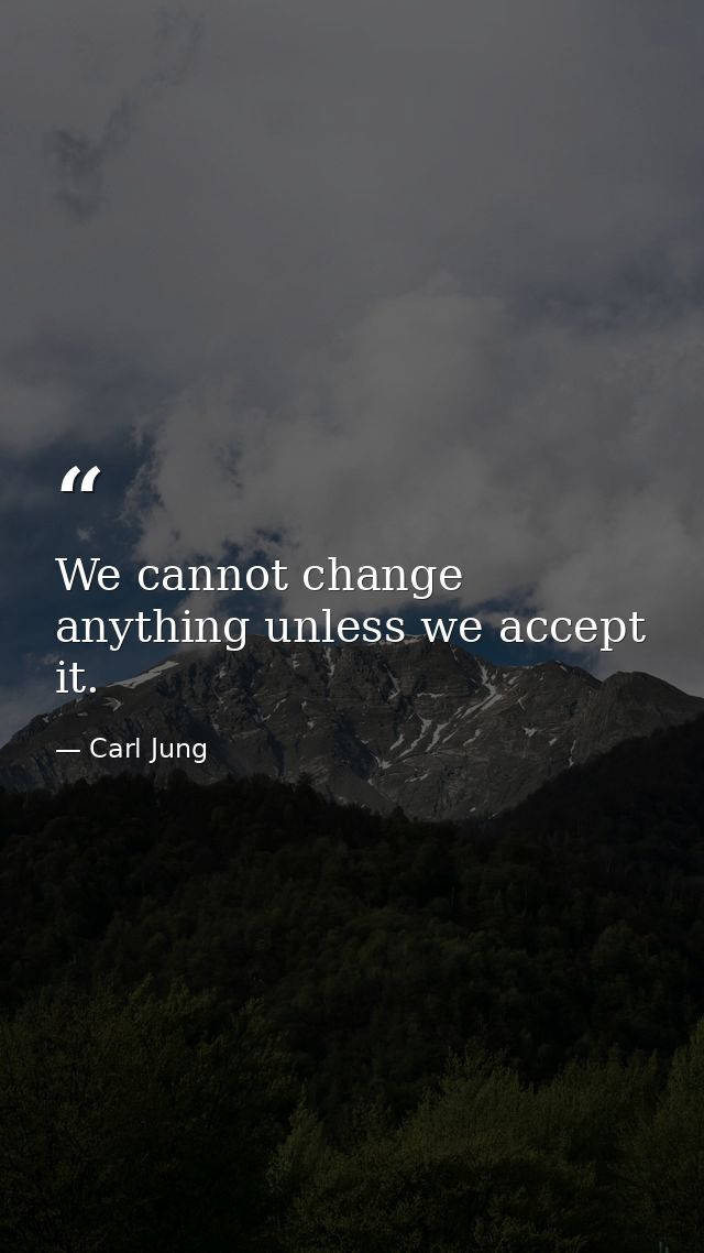 We cannot change anything unless we accept it. — Carl Jung