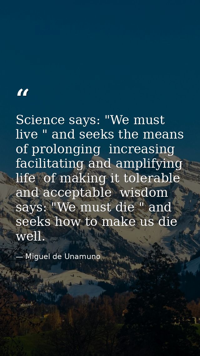 Science says: "We must live " and seeks the means of prolonging  increasing  facilitating and amplifying life  of making — Miguel de Unamuno