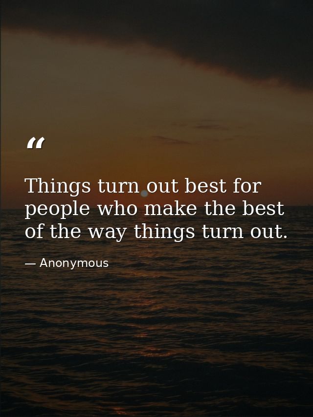 Things turn out best for people who make the best of the way things turn out. — Anonymous