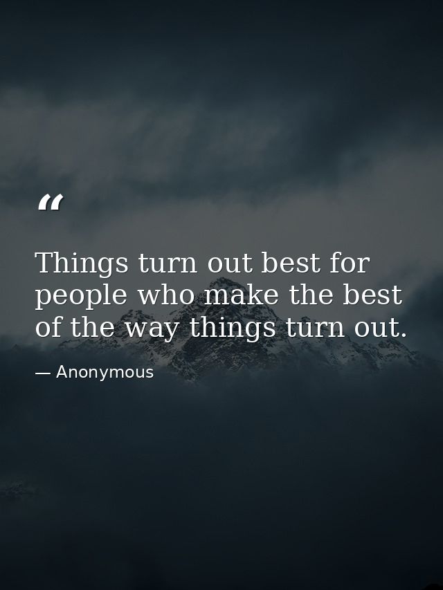 Things turn out best for people who make the best of the way things turn out. — Anonymous