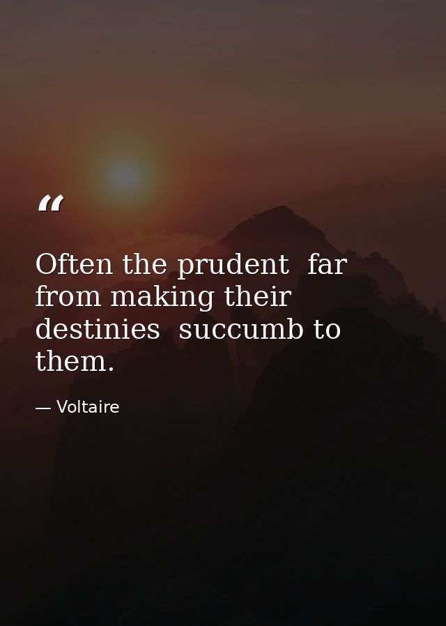 Often the prudent  far from making their destinies  succumb to them. — Voltaire