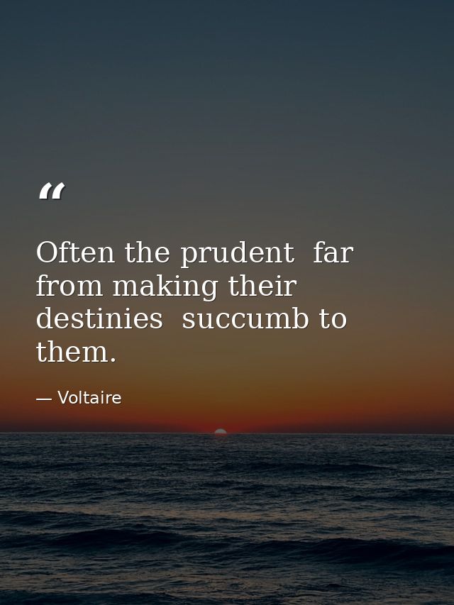 Often the prudent  far from making their destinies  succumb to them. — Voltaire