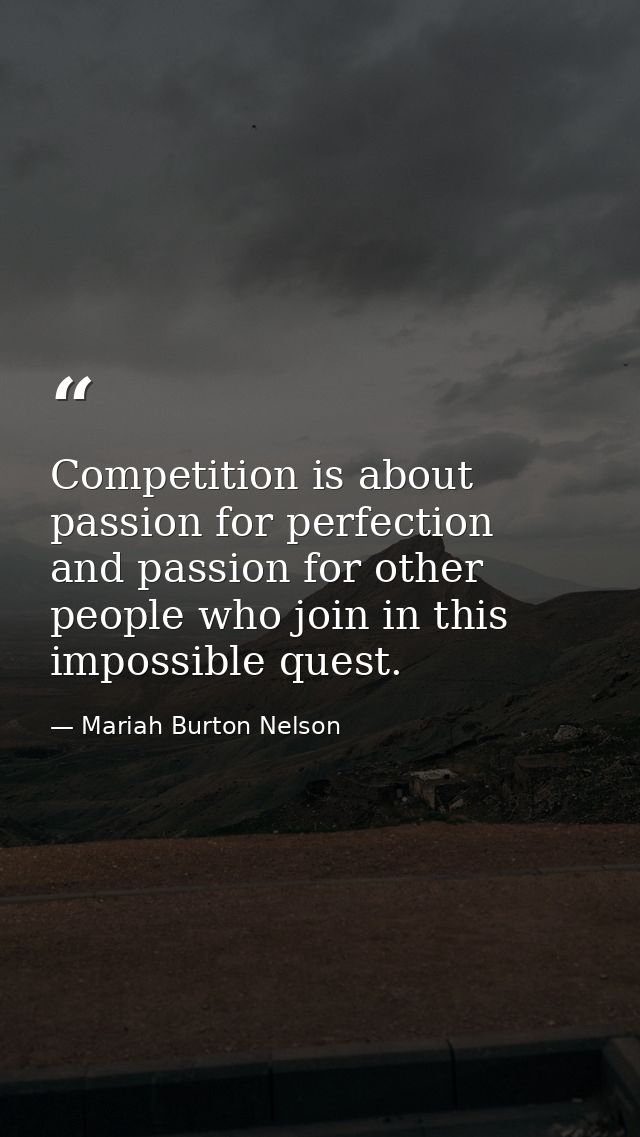Competition is about passion for perfection  and passion for other people who join in this impossible quest. — Mariah Burton Nelson