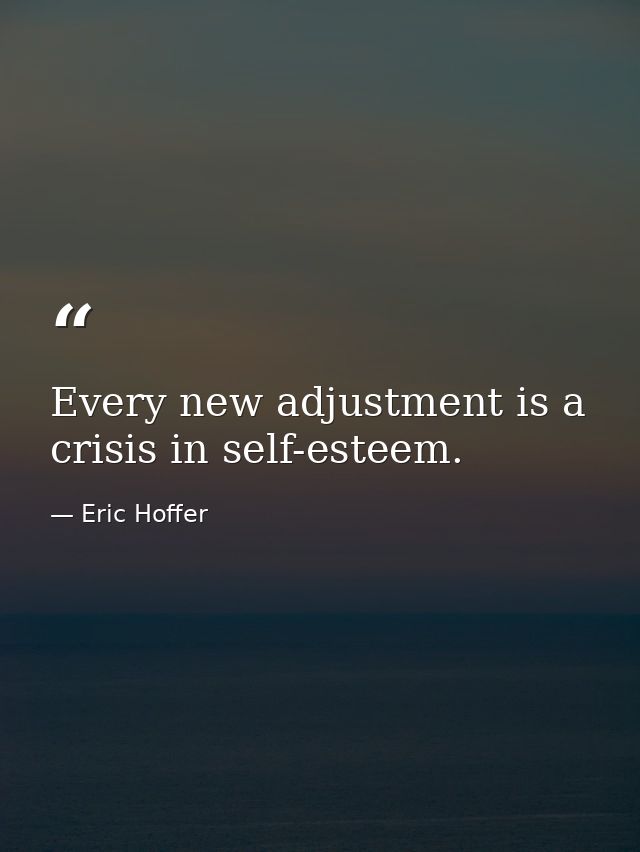 Every new adjustment is a crisis in self-esteem. — Eric Hoffer