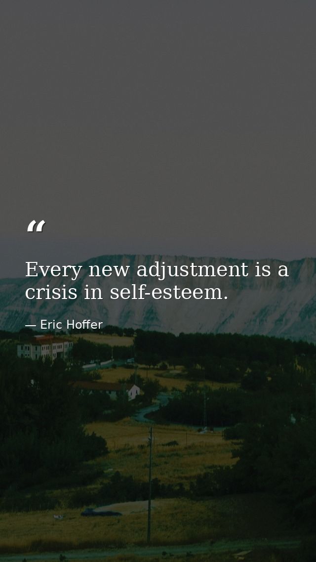 Every new adjustment is a crisis in self-esteem. — Eric Hoffer