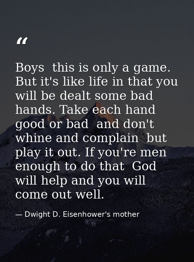 Boys  this is only a game. But it's like life in that you will be dealt some bad hands. Take each hand  good or bad  and — Dwight D. Eisenhower's mother