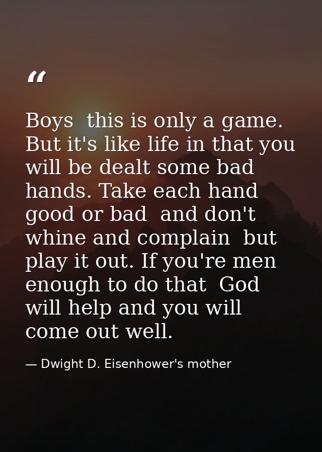 Boys  this is only a game. But it's like life in that you will be dealt some bad hands. Take each hand  good or bad  and — Dwight D. Eisenhower's mother