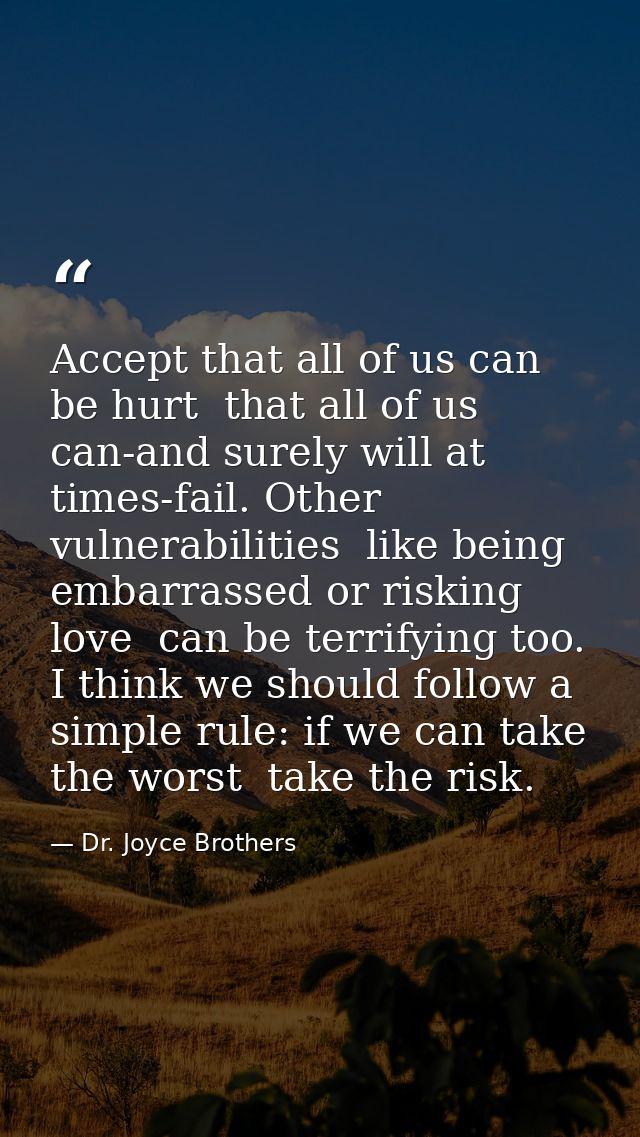 Accept that all of us can be hurt  that all of us can-and surely will at times-fail. Other vulnerabilities  like being e — Dr. Joyce Brothers