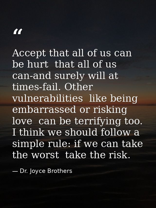 Accept that all of us can be hurt  that all of us can-and surely will at times-fail. Other vulnerabilities  like being e — Dr. Joyce Brothers