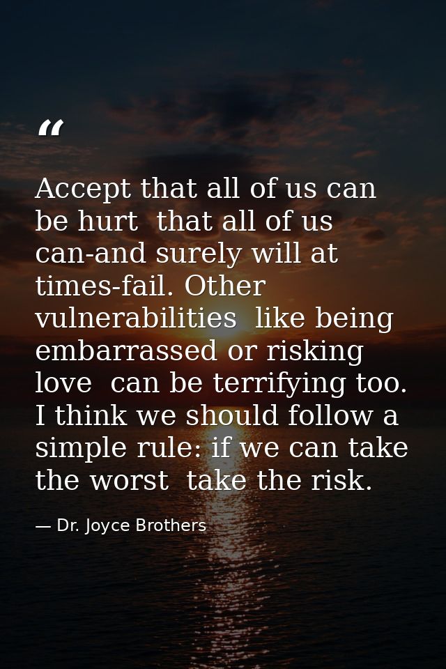 Accept that all of us can be hurt  that all of us can-and surely will at times-fail. Other vulnerabilities  like being e — Dr. Joyce Brothers
