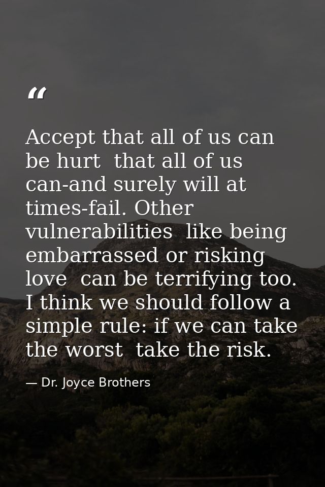 Accept that all of us can be hurt  that all of us can-and surely will at times-fail. Other vulnerabilities  like being e — Dr. Joyce Brothers
