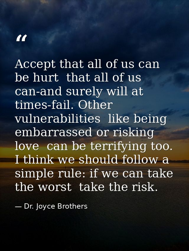 Accept that all of us can be hurt  that all of us can-and surely will at times-fail. Other vulnerabilities  like being e — Dr. Joyce Brothers