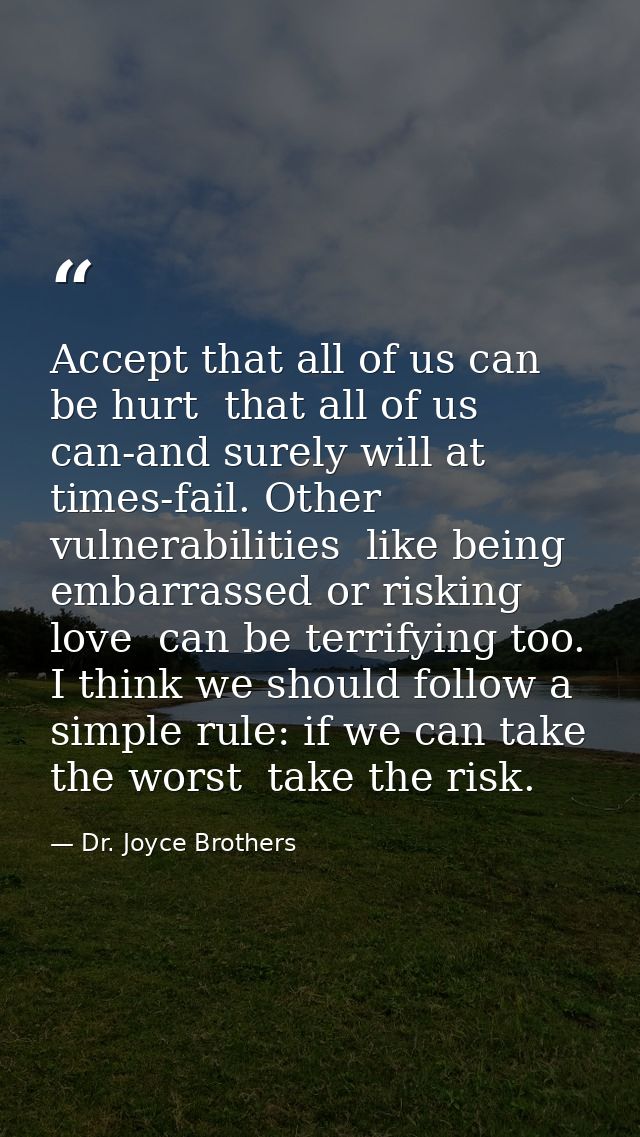 Accept that all of us can be hurt  that all of us can-and surely will at times-fail. Other vulnerabilities  like being e — Dr. Joyce Brothers