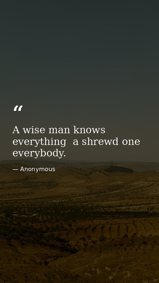 A wise man knows everything  a shrewd one  everybody. — Anonymous