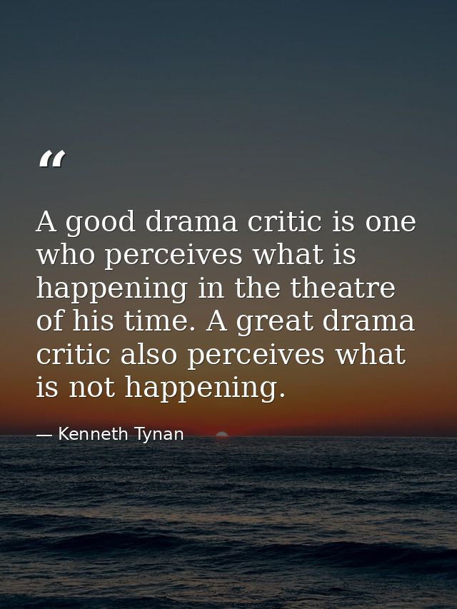 A good drama critic is one who perceives what is happening in the theatre of his time. A great drama critic also perceiv — Kenneth Tynan