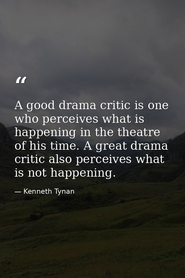 A good drama critic is one who perceives what is happening in the theatre of his time. A great drama critic also perceiv — Kenneth Tynan