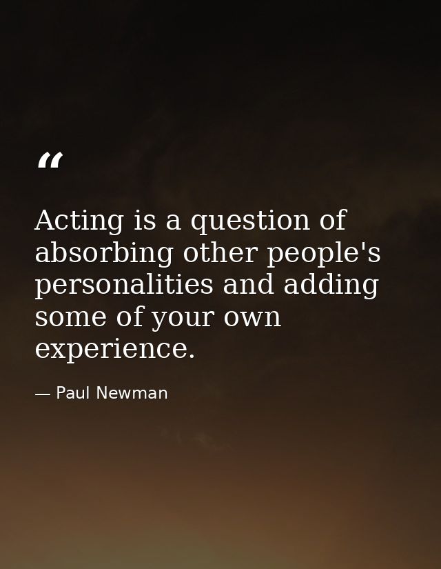 Acting is a question of absorbing other people's personalities and adding some of your own experience. — Paul Newman