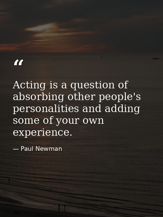 Acting is a question of absorbing other people's personalities and adding some of your own experience. — Paul Newman