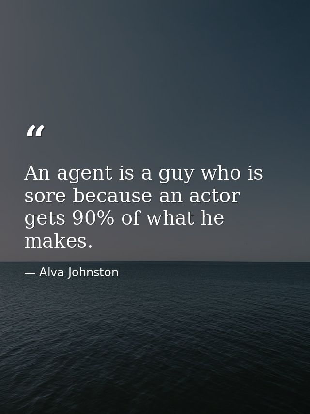 An agent is a guy who is sore because an actor gets 90% of what he makes. — Alva Johnston