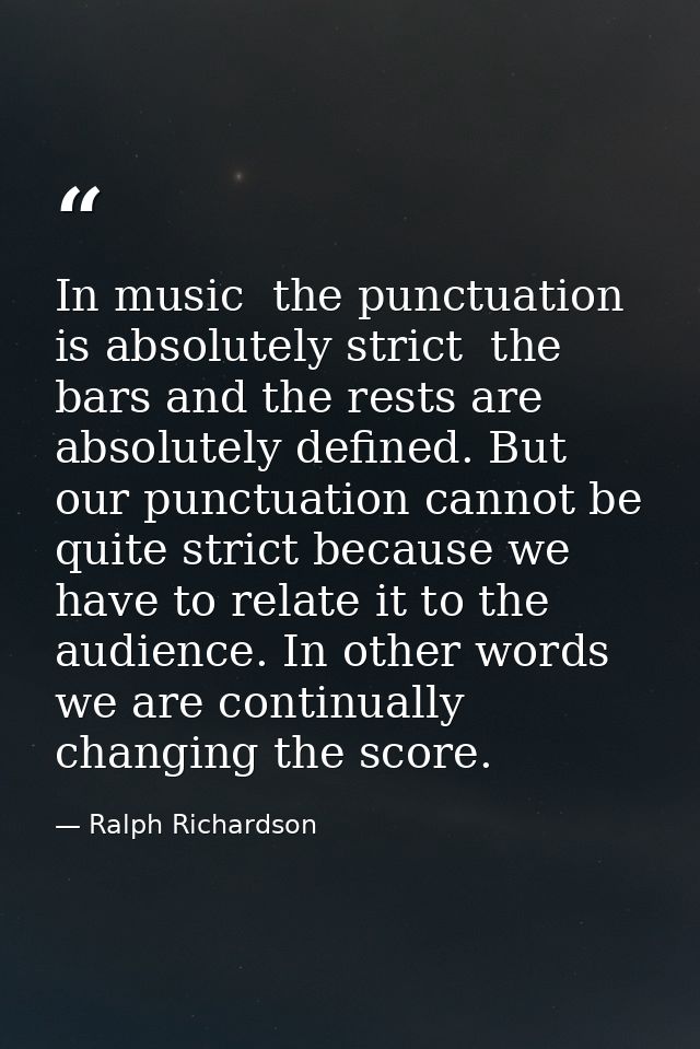 In music  the punctuation is absolutely strict  the bars and the rests are absolutely defined. But our punctuation canno — Ralph Richardson