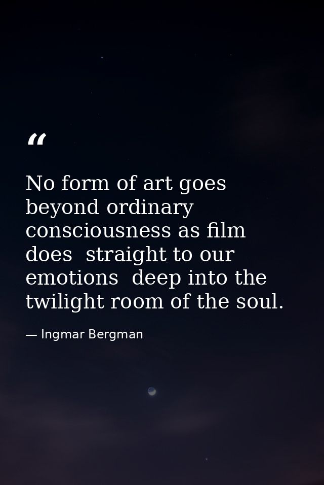 No form of art goes beyond ordinary consciousness as film does  straight to our emotions  deep into the twilight room of — Ingmar Bergman