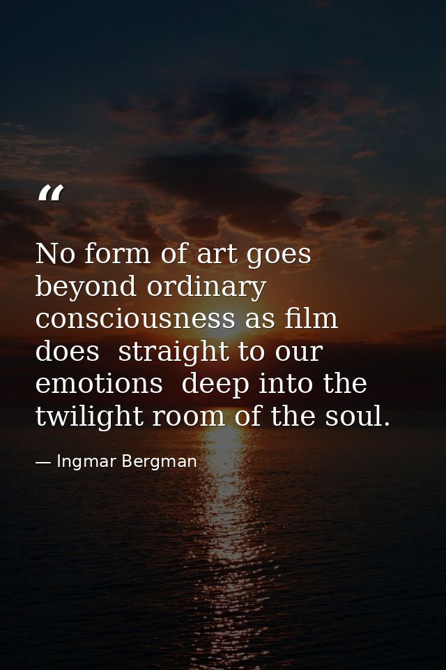 No form of art goes beyond ordinary consciousness as film does  straight to our emotions  deep into the twilight room of — Ingmar Bergman