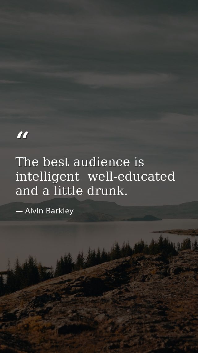 The best audience is intelligent  well-educated  and a little drunk. — Alvin Barkley