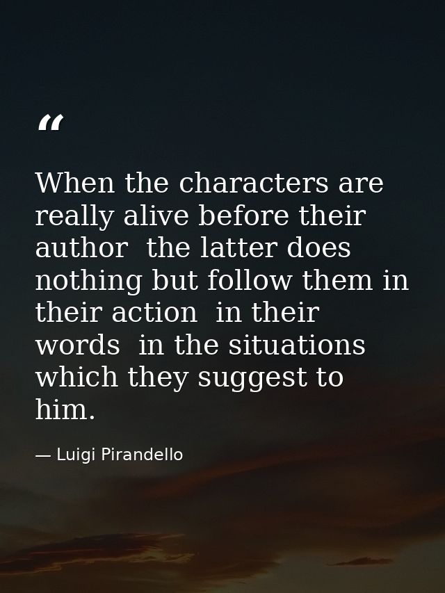 When the characters are really alive before their author  the latter does nothing but follow them in their action  in th — Luigi Pirandello