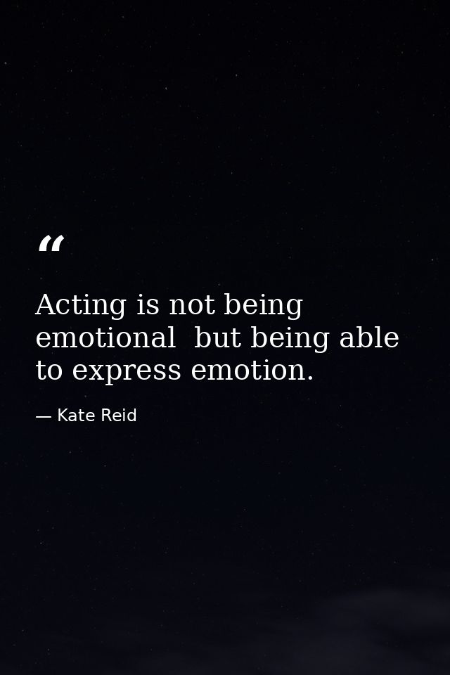 Acting is not being emotional  but being able to express emotion. — Kate Reid