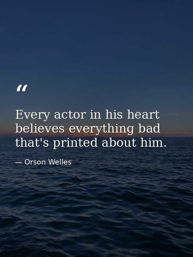 Every actor in his heart believes everything bad that's printed about him. — Orson Welles