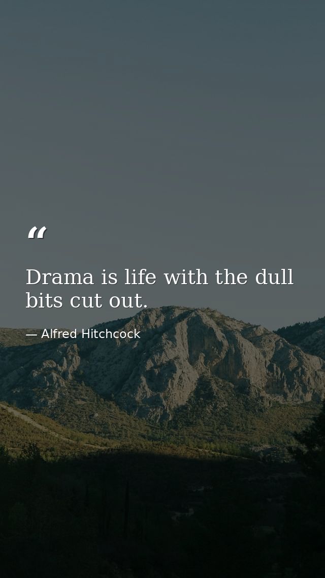 Drama is life with the dull bits cut out. — Alfred Hitchcock