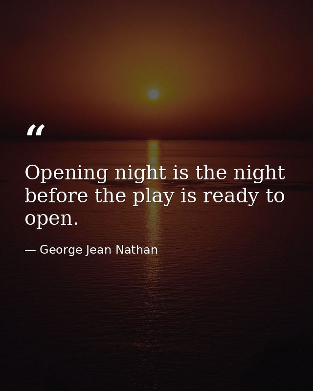 Opening night is the night before the play is ready to open. — George Jean Nathan
