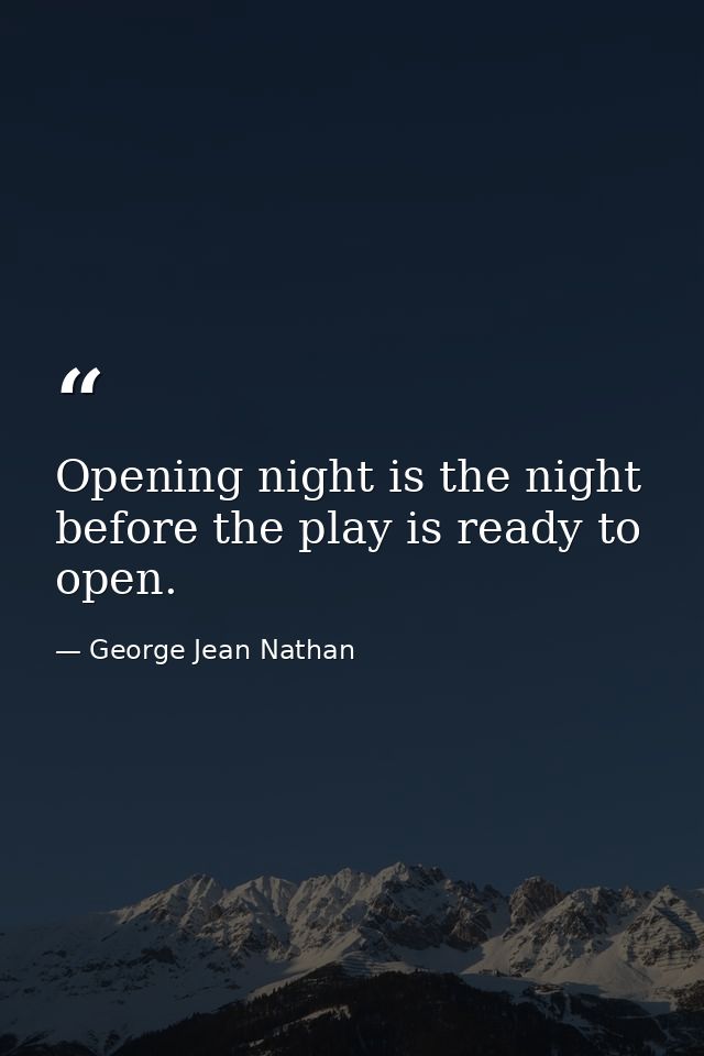 Opening night is the night before the play is ready to open. — George Jean Nathan