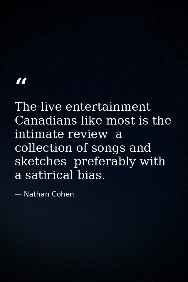 The live entertainment Canadians like most is the intimate review  a collection of songs and sketches  preferably with a — Nathan Cohen