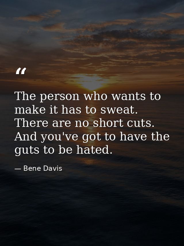 The person who wants to make it has to sweat. There are no short cuts. And you've got to have the guts to be hated. — Bene Davis