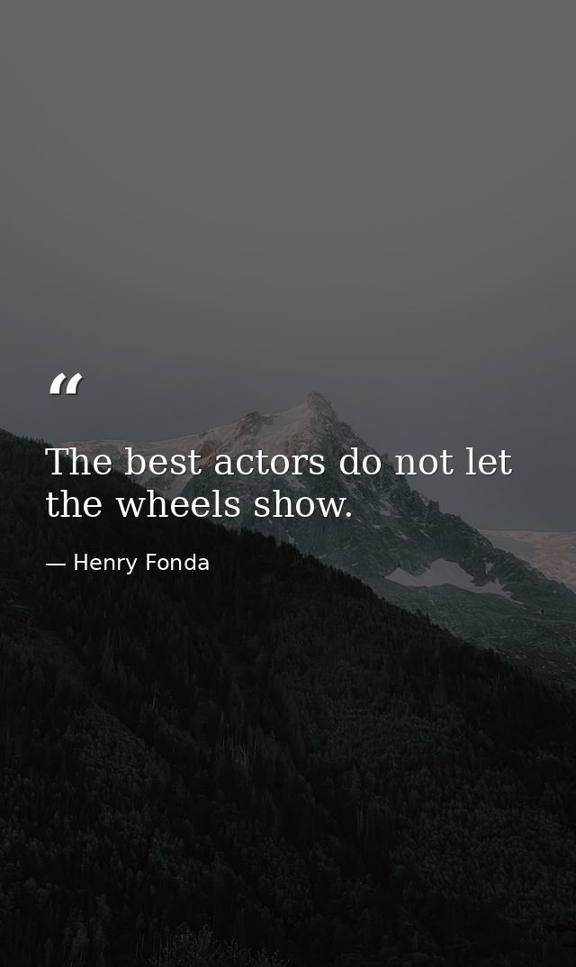 The best actors do not let the wheels show. — Henry Fonda