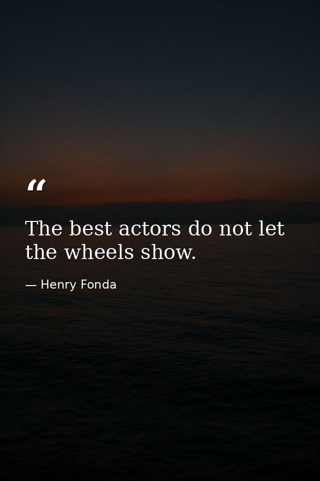 The best actors do not let the wheels show. — Henry Fonda