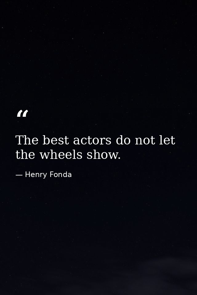 The best actors do not let the wheels show. — Henry Fonda