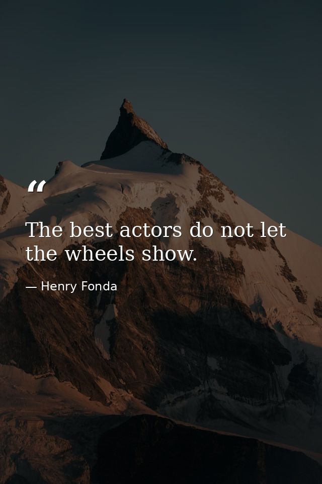 The best actors do not let the wheels show. — Henry Fonda