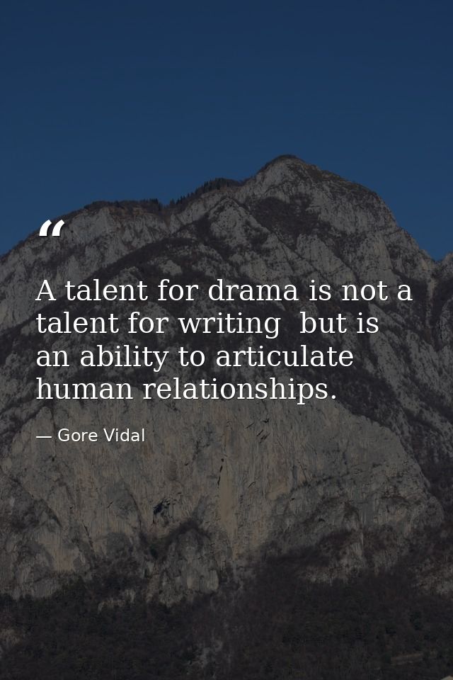 A talent for drama is not a talent for writing  but is an ability to articulate human relationships. — Gore Vidal
