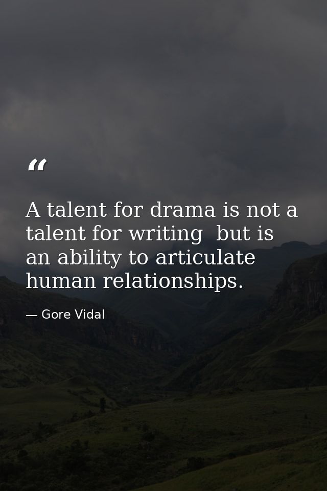 A talent for drama is not a talent for writing  but is an ability to articulate human relationships. — Gore Vidal