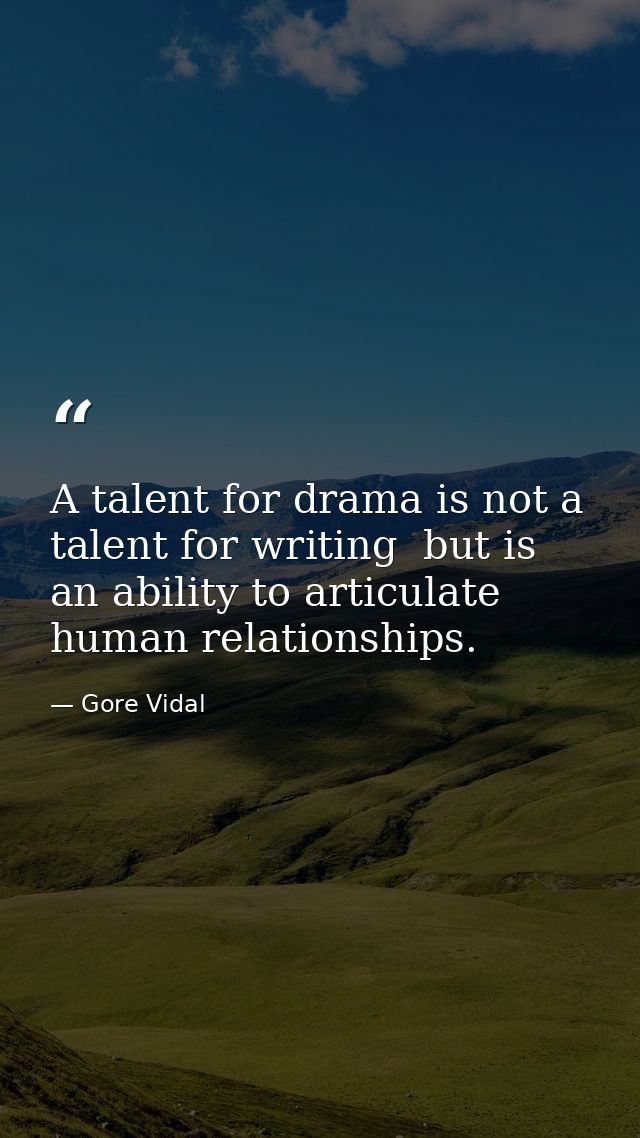 A talent for drama is not a talent for writing  but is an ability to articulate human relationships. — Gore Vidal
