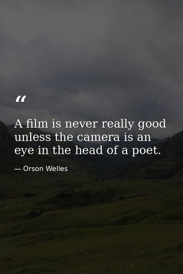 A film is never really good unless the camera is an eye in the head of a poet. — Orson Welles