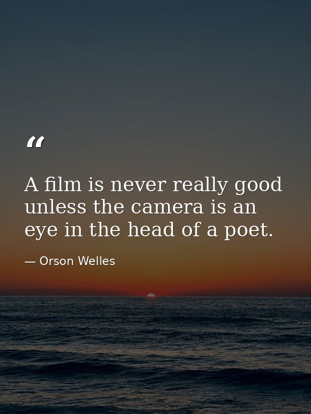 A film is never really good unless the camera is an eye in the head of a poet. — Orson Welles
