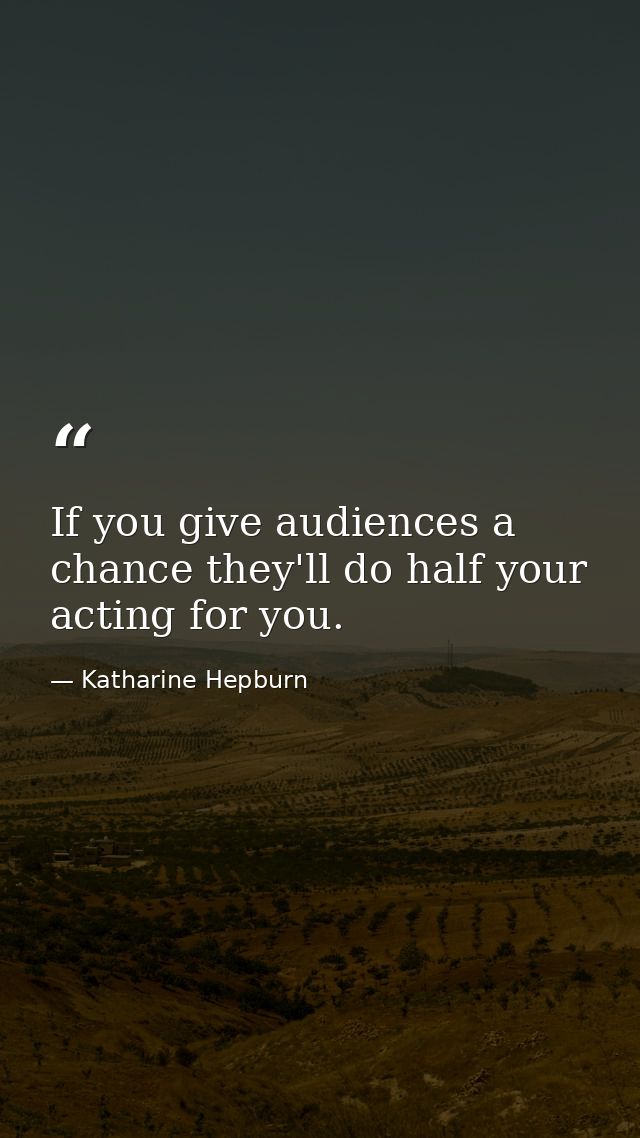 If you give audiences a chance they'll do half your acting for you. — Katharine Hepburn