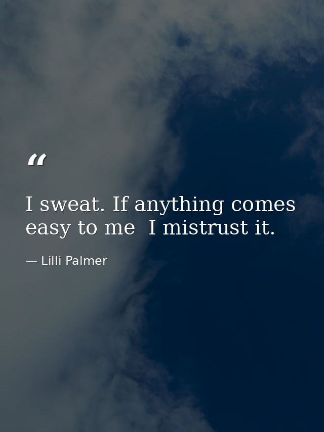 I sweat. If anything comes easy to me  I mistrust it. — Lilli Palmer